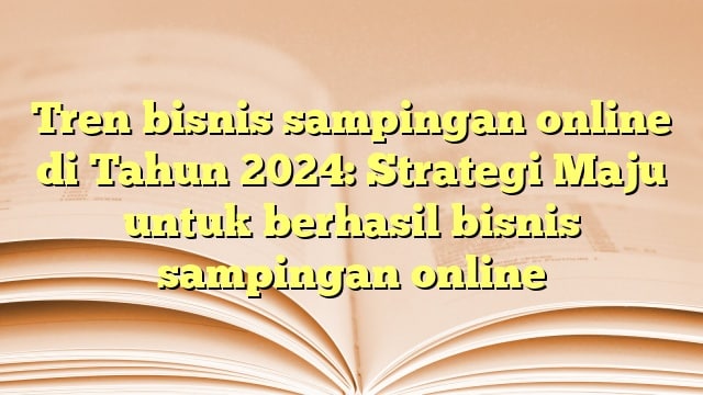 Tren bisnis sampingan online di Tahun 2024: Strategi Maju untuk berhasil bisnis sampingan online
