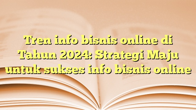 Tren info bisnis online di Tahun 2024: Strategi Maju untuk sukses info bisnis online