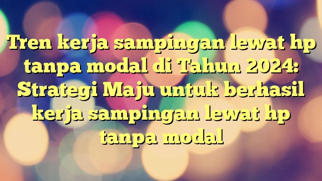 Tren kerja sampingan lewat hp tanpa modal di Tahun 2024: Strategi Maju untuk berhasil kerja sampingan lewat hp tanpa modal