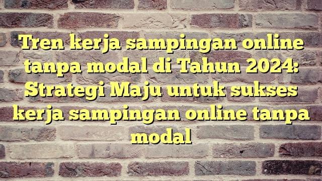 Tren kerja sampingan online tanpa modal di Tahun 2024: Strategi Maju untuk sukses kerja sampingan online tanpa modal