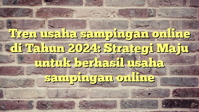 Tren usaha sampingan online di Tahun 2024: Strategi Maju untuk berhasil usaha sampingan online